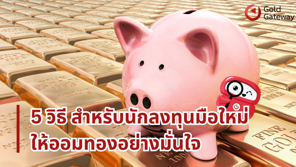 5 วิธี สำหรับนักลงทุนมือใหม่ ให้ออมทองอย่างมั่นใจ  